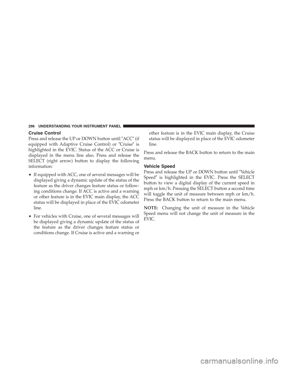 CHRYSLER 300 2012 2.G Owners Manual Cruise Control
Press and release the UP or DOWN button untilACC(if
equipped with Adaptive Cruise Control) orCruiseis
highlighted in the EVIC. Status of the ACC or Cruise is
displayed in the menu l