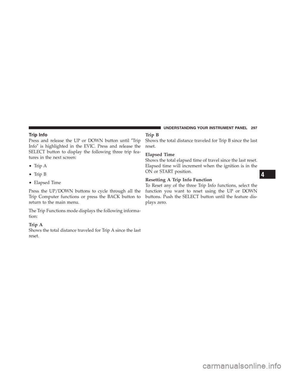 CHRYSLER 300 2012 2.G Owners Manual Trip Info
Press and release the UP or DOWN button untilTrip
Infois highlighted in the EVIC. Press and release the
SELECT button to display the following three trip fea-
tures in the next screen:
•