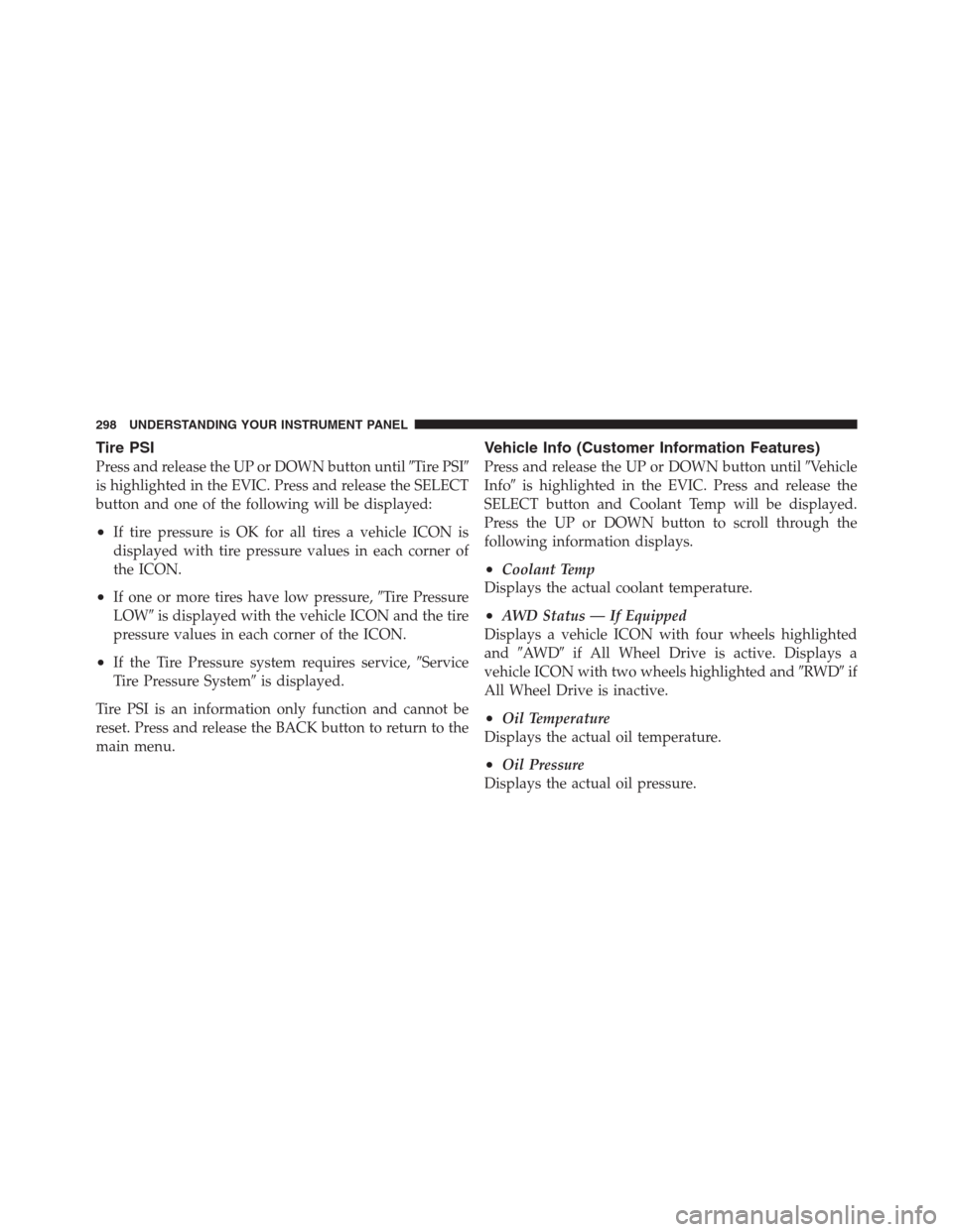 CHRYSLER 300 2012 2.G Owners Manual Tire PSI
Press and release the UP or DOWN button untilTire PSI
is highlighted in the EVIC. Press and release the SELECT
button and one of the following will be displayed:
•If tire pressure is OK f