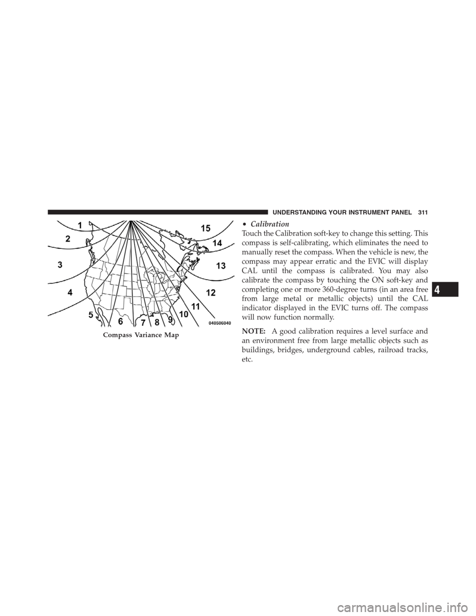 CHRYSLER 300 2012 2.G Owners Manual •Calibration
Touch the Calibration soft-key to change this setting. This
compass is self-calibrating, which eliminates the need to
manually reset the compass. When the vehicle is new, the
compass ma CHRYSLER 300 2012 2.G Owners Manual •Calibration
Touch the Calibration soft-key to change this setting. This
compass is self-calibrating, which eliminates the need to
manually reset the compass. When the vehicle is new, the
compass ma