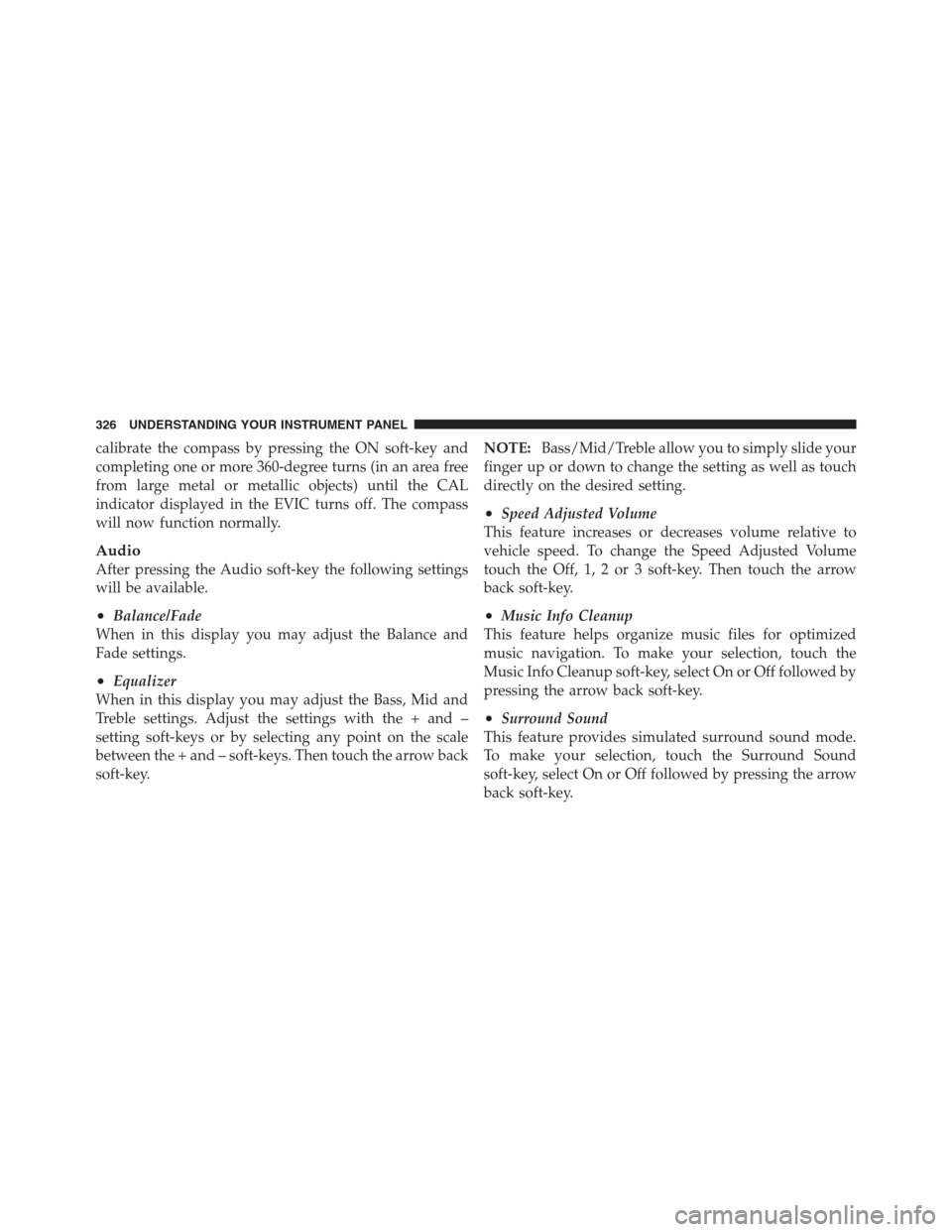CHRYSLER 300 2012 2.G Owners Manual calibrate the compass by pressing the ON soft-key and
completing one or more 360-degree turns (in an area free
from large metal or metallic objects) until the CAL
indicator displayed in the EVIC turns