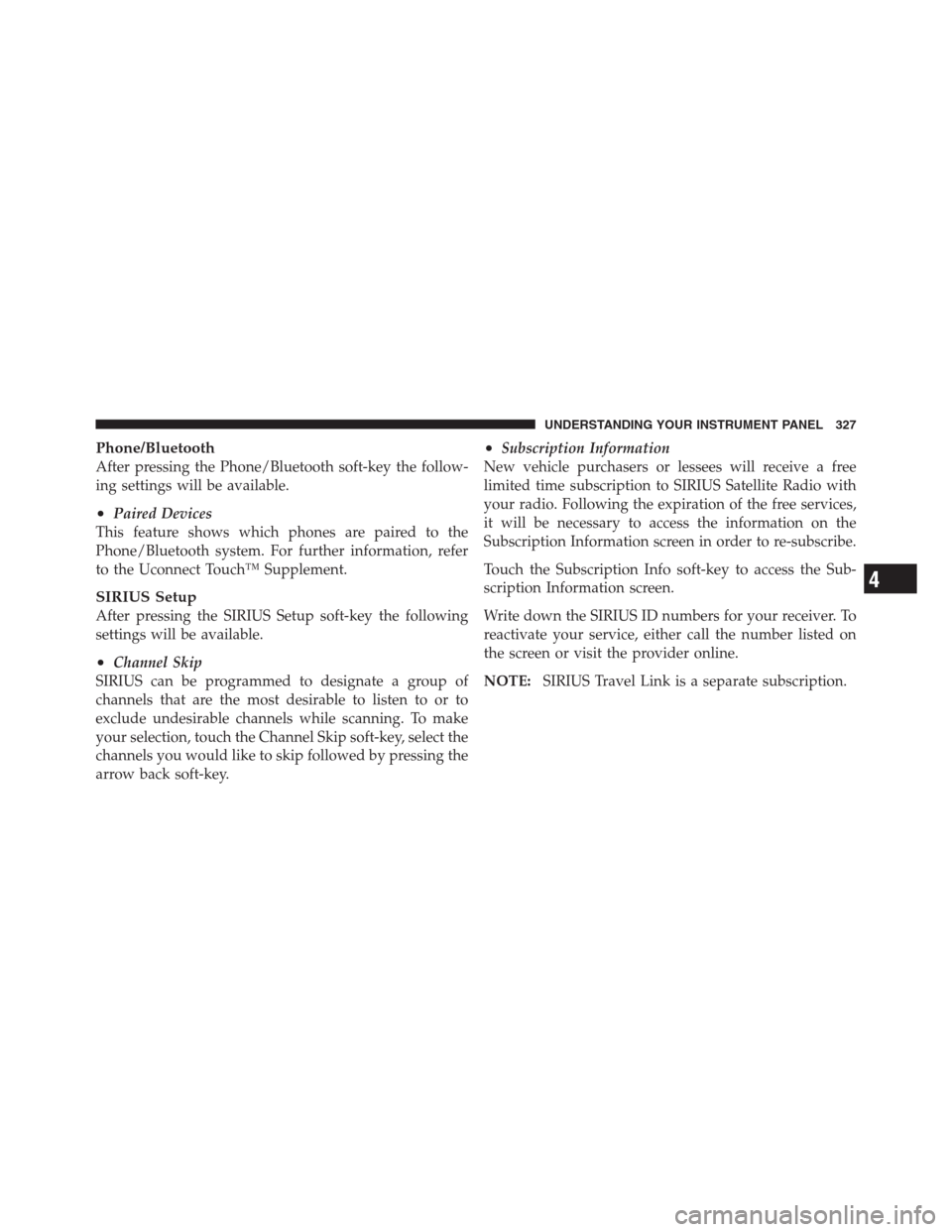 CHRYSLER 300 2012 2.G Owners Manual Phone/Bluetooth
After pressing the Phone/Bluetooth soft-key the follow-
ing settings will be available.
•Paired Devices
This feature shows which phones are paired to the
Phone/Bluetooth system. For 