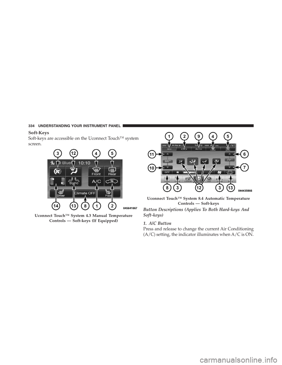 CHRYSLER 300 2012 2.G Owners Manual Soft-Keys
Soft-keys are accessible on the Uconnect Touch™ system
screen.
Button Descriptions (Applies To Both Hard-keys And
Soft-keys)
1. A/C Button
Press and release to change the current Air Condi CHRYSLER 300 2012 2.G Owners Manual Soft-Keys
Soft-keys are accessible on the Uconnect Touch™ system
screen.
Button Descriptions (Applies To Both Hard-keys And
Soft-keys)
1. A/C Button
Press and release to change the current Air Condi