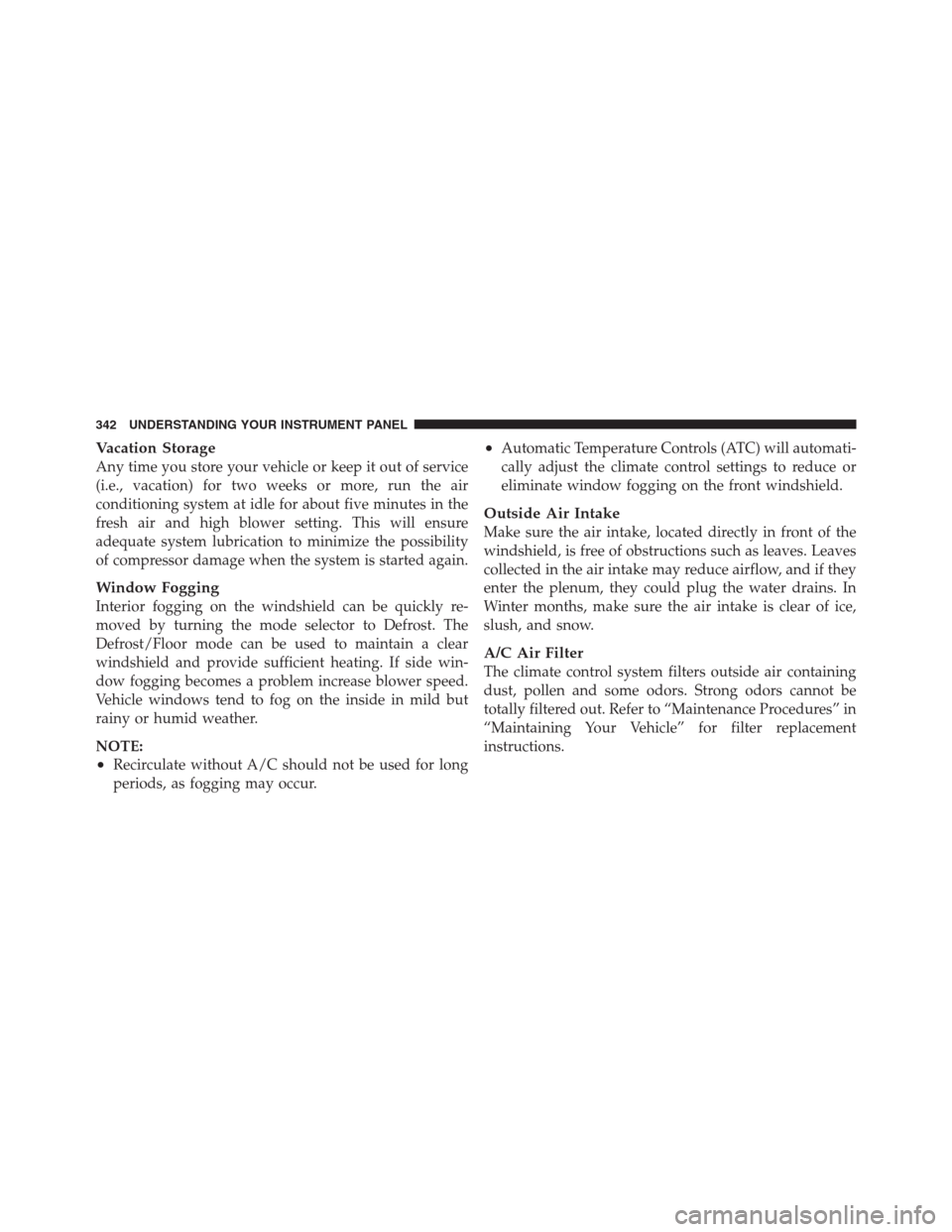 CHRYSLER 300 2012 2.G Owners Manual Vacation Storage
Any time you store your vehicle or keep it out of service
(i.e., vacation) for two weeks or more, run the air
conditioning system at idle for about five minutes in the
fresh air and h