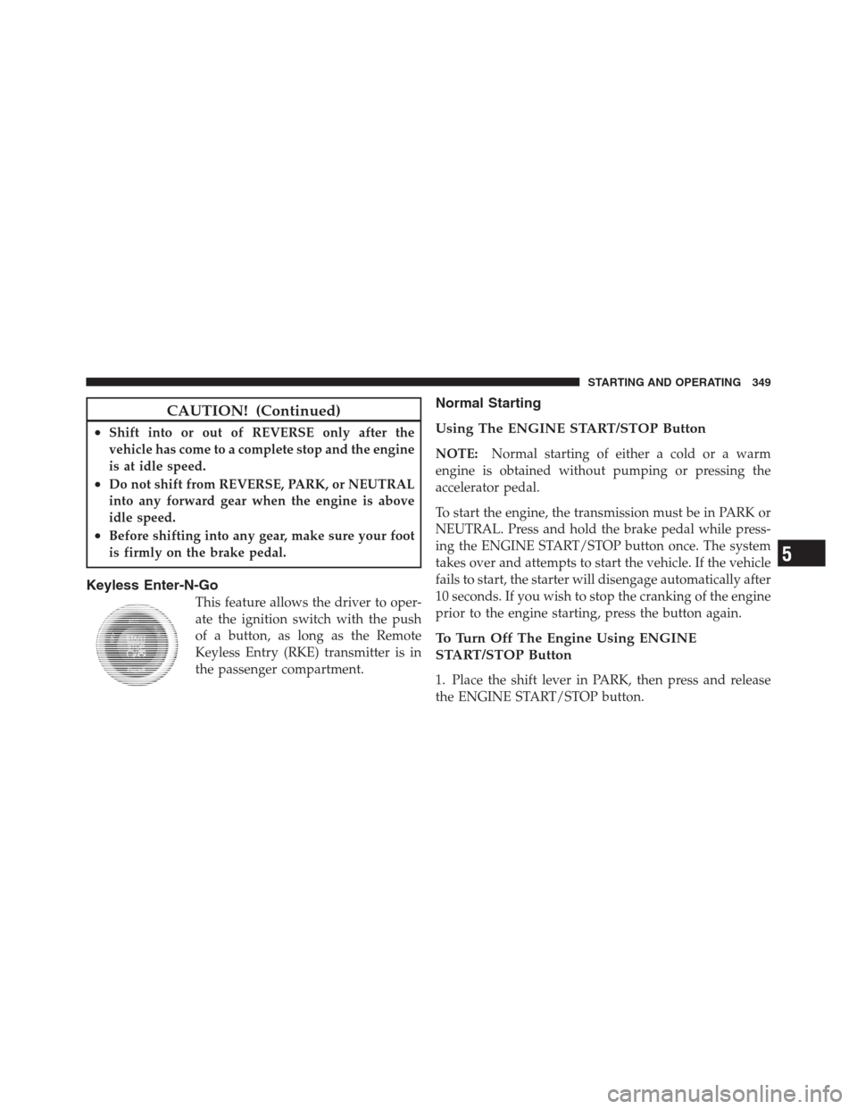 CHRYSLER 300 2012 2.G Owners Manual CAUTION! (Continued)
•Shift into or out of REVERSE only after the
vehicle has come to a complete stop and the engine
is at idle speed.
•Do not shift from REVERSE, PARK, or NEUTRAL
into any forward