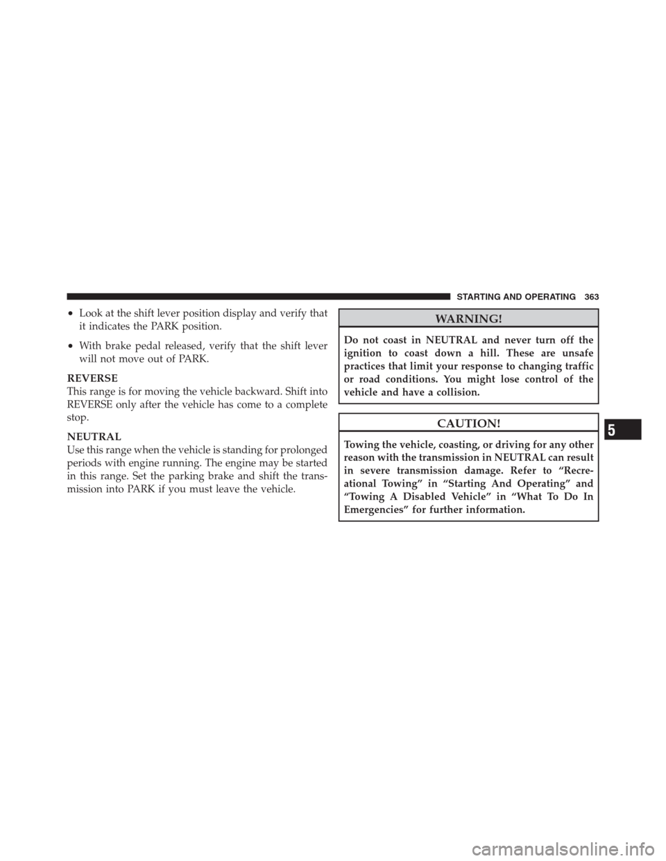 CHRYSLER 300 2012 2.G Owners Manual •Look at the shift lever position display and verify that
it indicates the PARK position.
•With brake pedal released, verify that the shift lever
will not move out of PARK.
REVERSE
This range is f