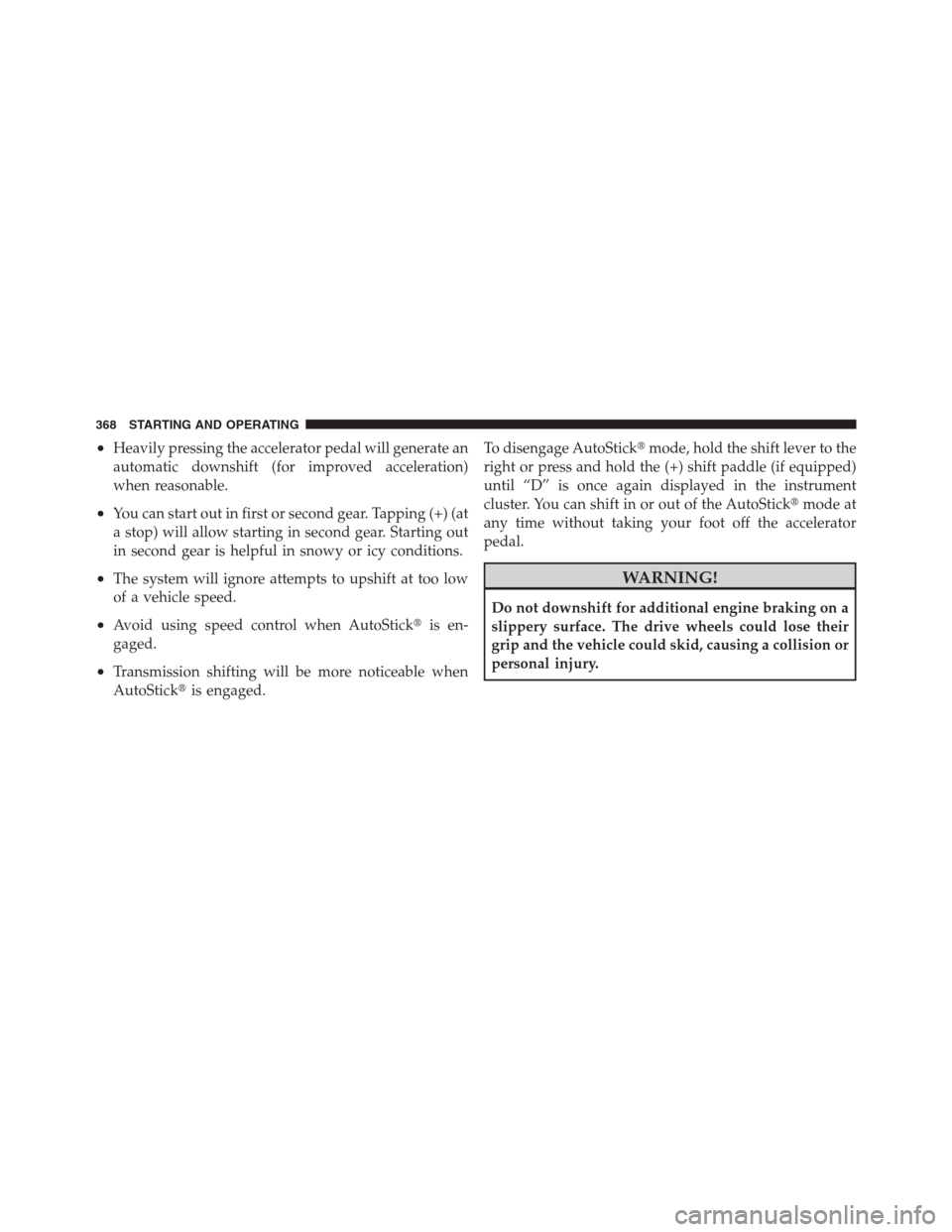 CHRYSLER 300 2012 2.G Owners Manual •Heavily pressing the accelerator pedal will generate an
automatic downshift (for improved acceleration)
when reasonable.
•You can start out in first or second gear. Tapping (+) (at
a stop) will a