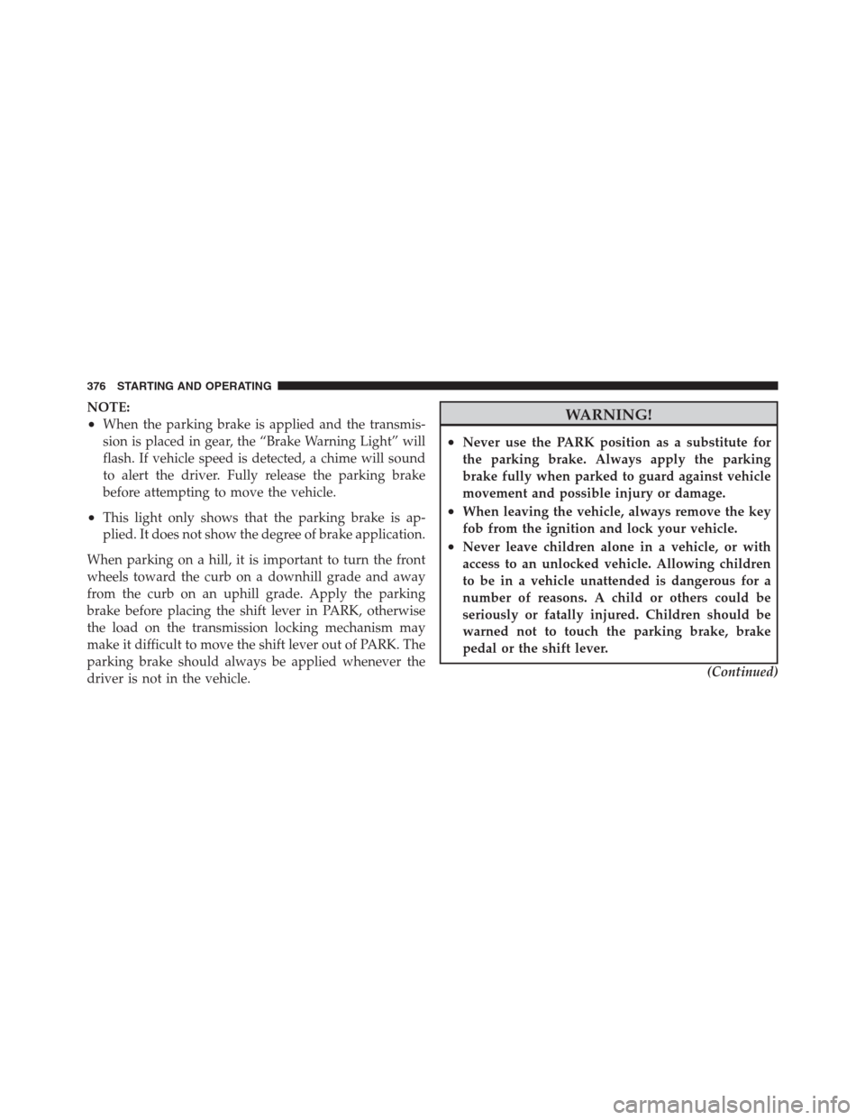 CHRYSLER 300 2012 2.G Owners Manual NOTE:
•When the parking brake is applied and the transmis-
sion is placed in gear, the “Brake Warning Light” will
flash. If vehicle speed is detected, a chime will sound
to alert the driver. Ful CHRYSLER 300 2012 2.G Owners Manual NOTE:
•When the parking brake is applied and the transmis-
sion is placed in gear, the “Brake Warning Light” will
flash. If vehicle speed is detected, a chime will sound
to alert the driver. Ful
