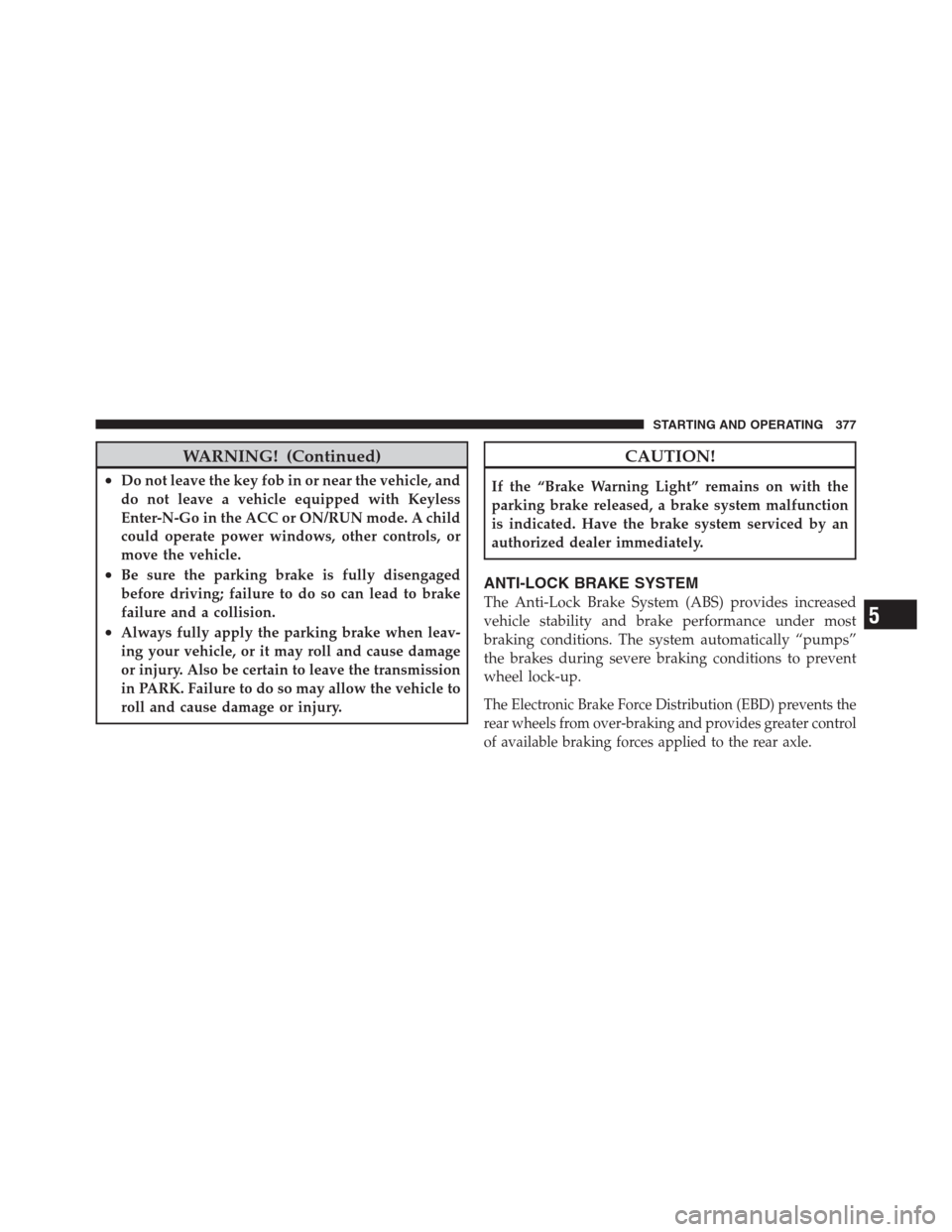 CHRYSLER 300 2012 2.G Owners Manual WARNING! (Continued)
•Do not leave the key fob in or near the vehicle, and
do not leave a vehicle equipped with Keyless
Enter-N-Go in the ACC or ON/RUN mode. A child
could operate power windows, oth CHRYSLER 300 2012 2.G Owners Manual WARNING! (Continued)
•Do not leave the key fob in or near the vehicle, and
do not leave a vehicle equipped with Keyless
Enter-N-Go in the ACC or ON/RUN mode. A child
could operate power windows, oth