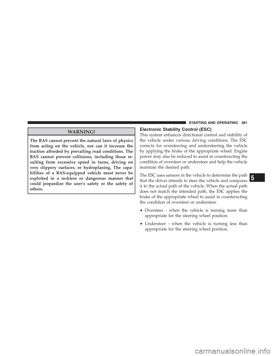 CHRYSLER 300 2012 2.G Owners Guide WARNING!
The BAS cannot prevent the natural laws of physics
from acting on the vehicle, nor can it increase the
traction afforded by prevailing road conditions. The
BAS cannot prevent collisions, incl