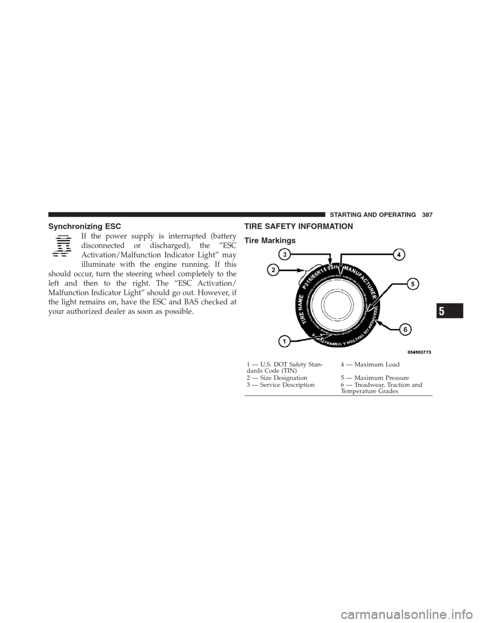 CHRYSLER 300 2012 2.G Owners Manual Synchronizing ESC
If the power supply is interrupted (battery
disconnected or discharged), the “ESC
Activation/Malfunction Indicator Light” may
illuminate with the engine running. If this
should o