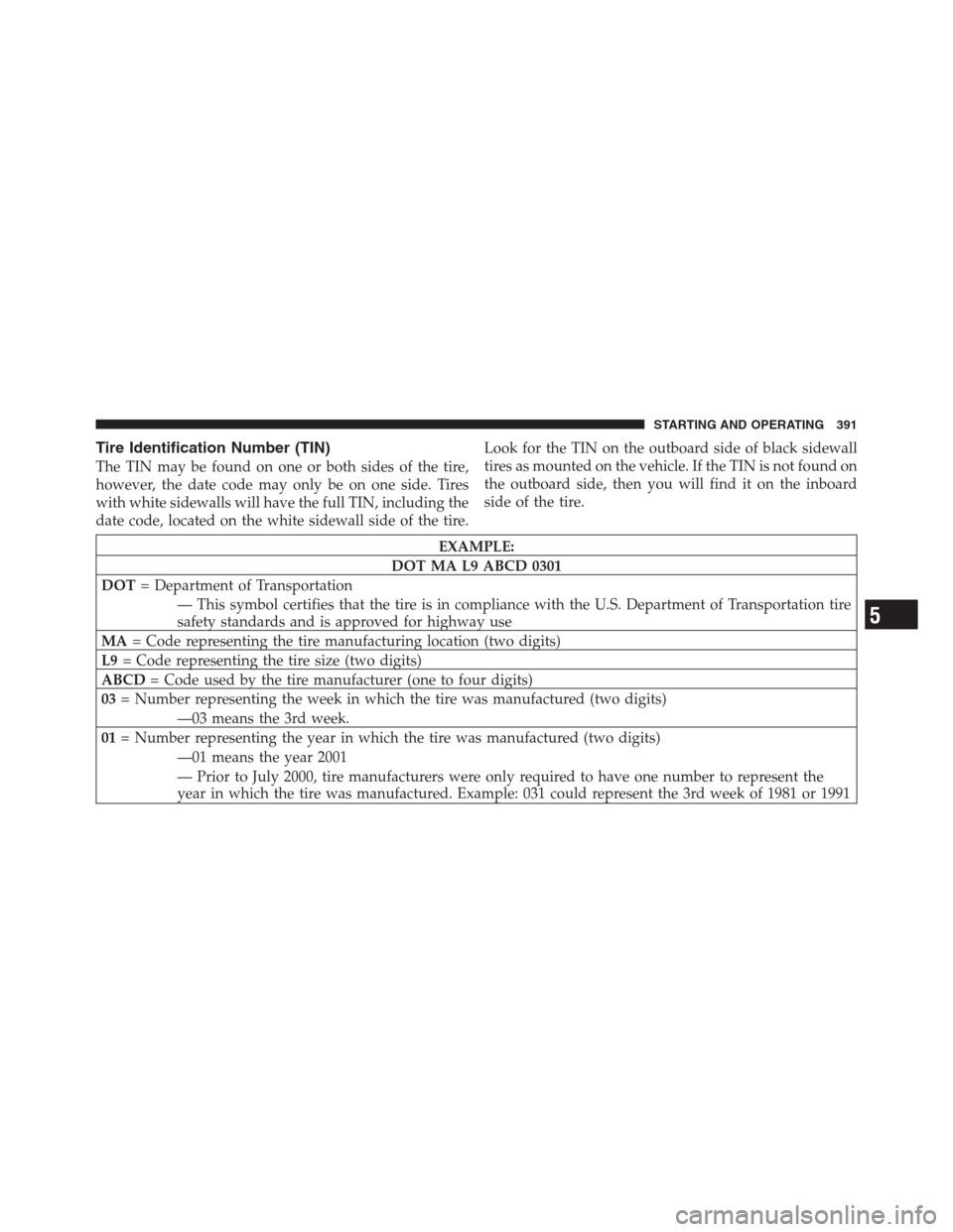 CHRYSLER 300 2012 2.G Owners Manual Tire Identification Number (TIN)
The TIN may be found on one or both sides of the tire,
however, the date code may only be on one side. Tires
with white sidewalls will have the full TIN, including the