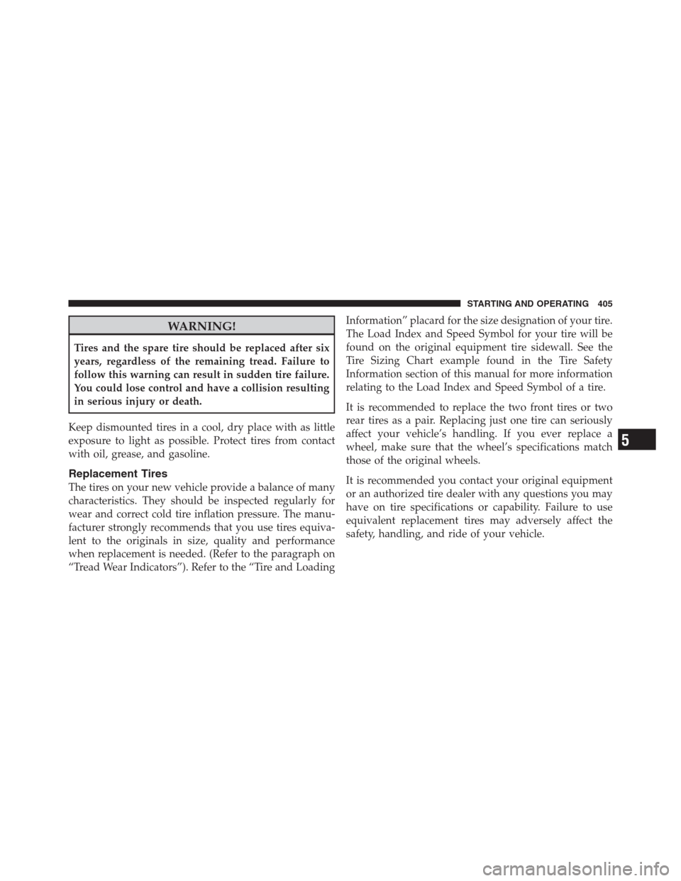 CHRYSLER 300 2012 2.G Owners Manual WARNING!
Tires and the spare tire should be replaced after six
years, regardless of the remaining tread. Failure to
follow this warning can result in sudden tire failure.
You could lose control and ha
