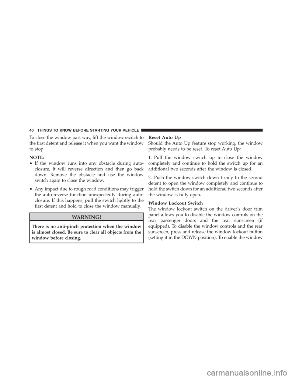 CHRYSLER 300 2012 2.G Service Manual To close the window part way, lift the window switch to
the first detent and release it when you want the window
to stop.
NOTE:
•If the window runs into any obstacle during auto-
closure, it will re CHRYSLER 300 2012 2.G Service Manual To close the window part way, lift the window switch to
the first detent and release it when you want the window
to stop.
NOTE:
•If the window runs into any obstacle during auto-
closure, it will re