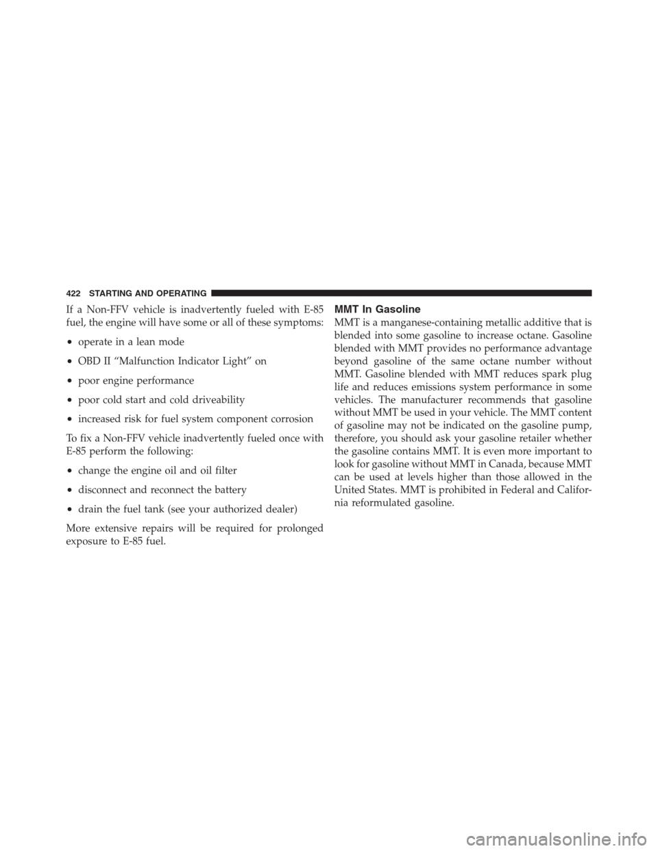 CHRYSLER 300 2012 2.G Owners Manual If a Non-FFV vehicle is inadvertently fueled with E-85
fuel, the engine will have some or all of these symptoms:
•operate in a lean mode
•OBD II “Malfunction Indicator Light” on
•poor engine