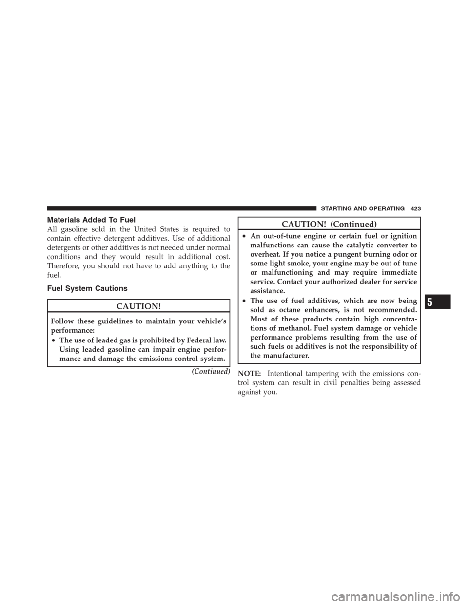 CHRYSLER 300 2012 2.G Owners Manual Materials Added To Fuel
All gasoline sold in the United States is required to
contain effective detergent additives. Use of additional
detergents or other additives is not needed under normal
conditio