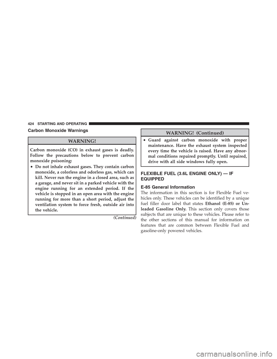 CHRYSLER 300 2012 2.G Owners Manual Carbon Monoxide Warnings
WARNING!
Carbon monoxide (CO) in exhaust gases is deadly.
Follow the precautions below to prevent carbon
monoxide poisoning:
•Do not inhale exhaust gases. They contain carbo