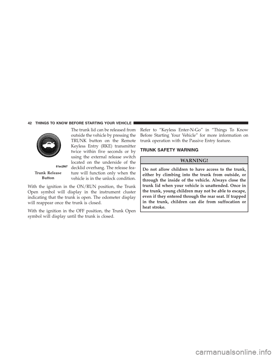 CHRYSLER 300 2012 2.G Service Manual The trunk lid can be released from
outside the vehicle by pressing the
TRUNK button on the Remote
Keyless Entry (RKE) transmitter
twice within five seconds or by
using the external release switch
loca CHRYSLER 300 2012 2.G Service Manual The trunk lid can be released from
outside the vehicle by pressing the
TRUNK button on the Remote
Keyless Entry (RKE) transmitter
twice within five seconds or by
using the external release switch
loca