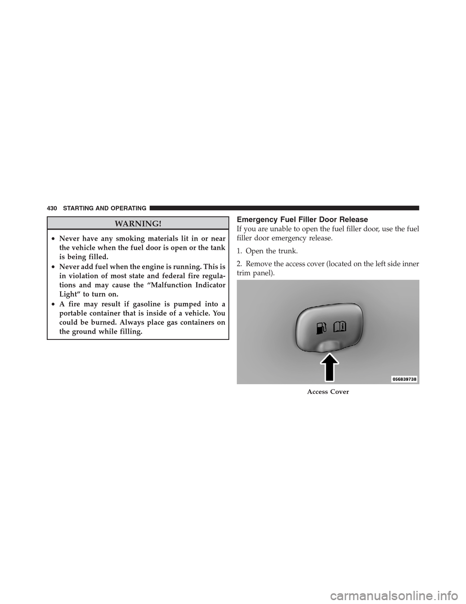 CHRYSLER 300 2012 2.G Owners Manual WARNING!
•Never have any smoking materials lit in or near
the vehicle when the fuel door is open or the tank
is being filled.
•Never add fuel when the engine is running. This is
in violation of mo