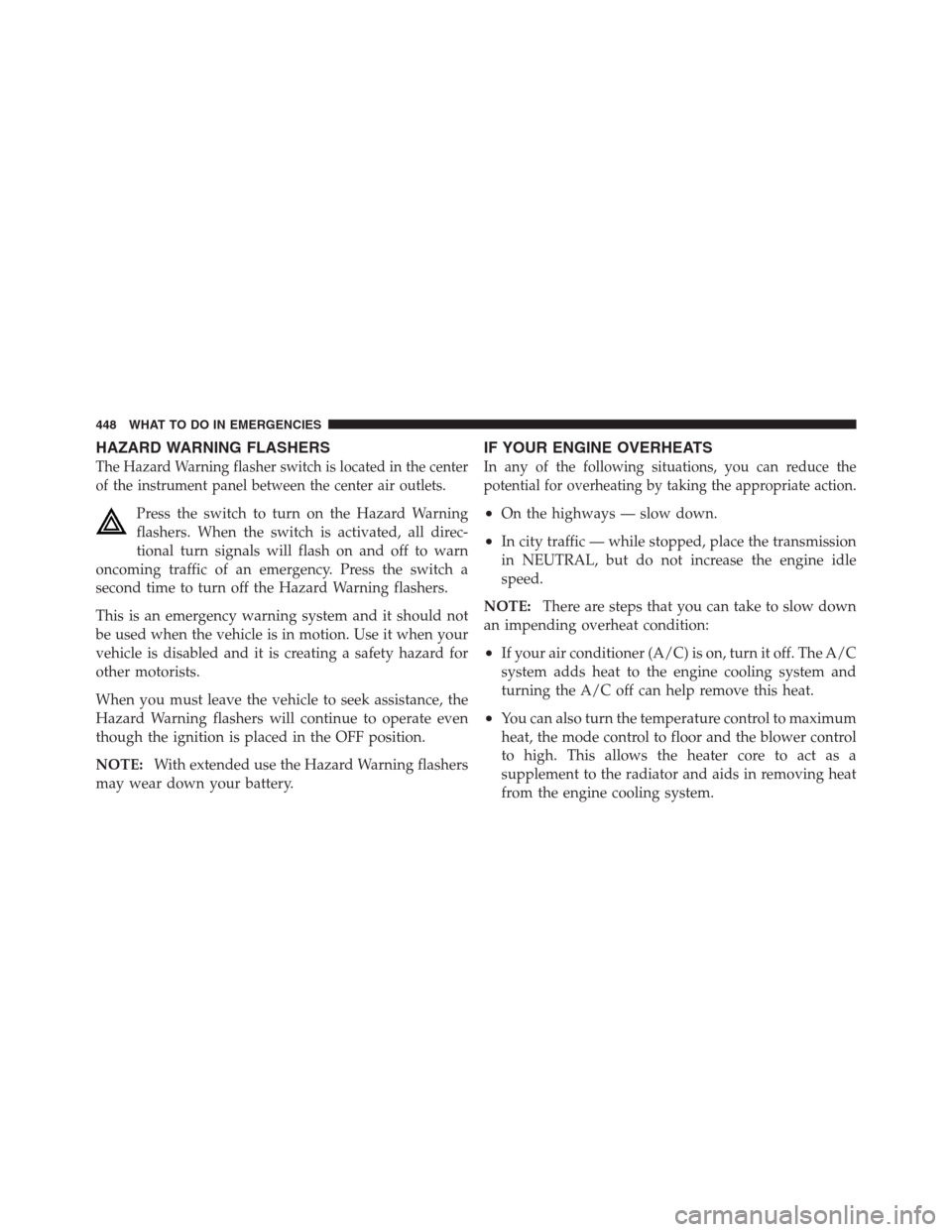 CHRYSLER 300 2012 2.G Owners Manual HAZARD WARNING FLASHERS
The Hazard Warning flasher switch is located in the center
of the instrument panel between the center air outlets.
Press the switch to turn on the Hazard Warning
flashers. When