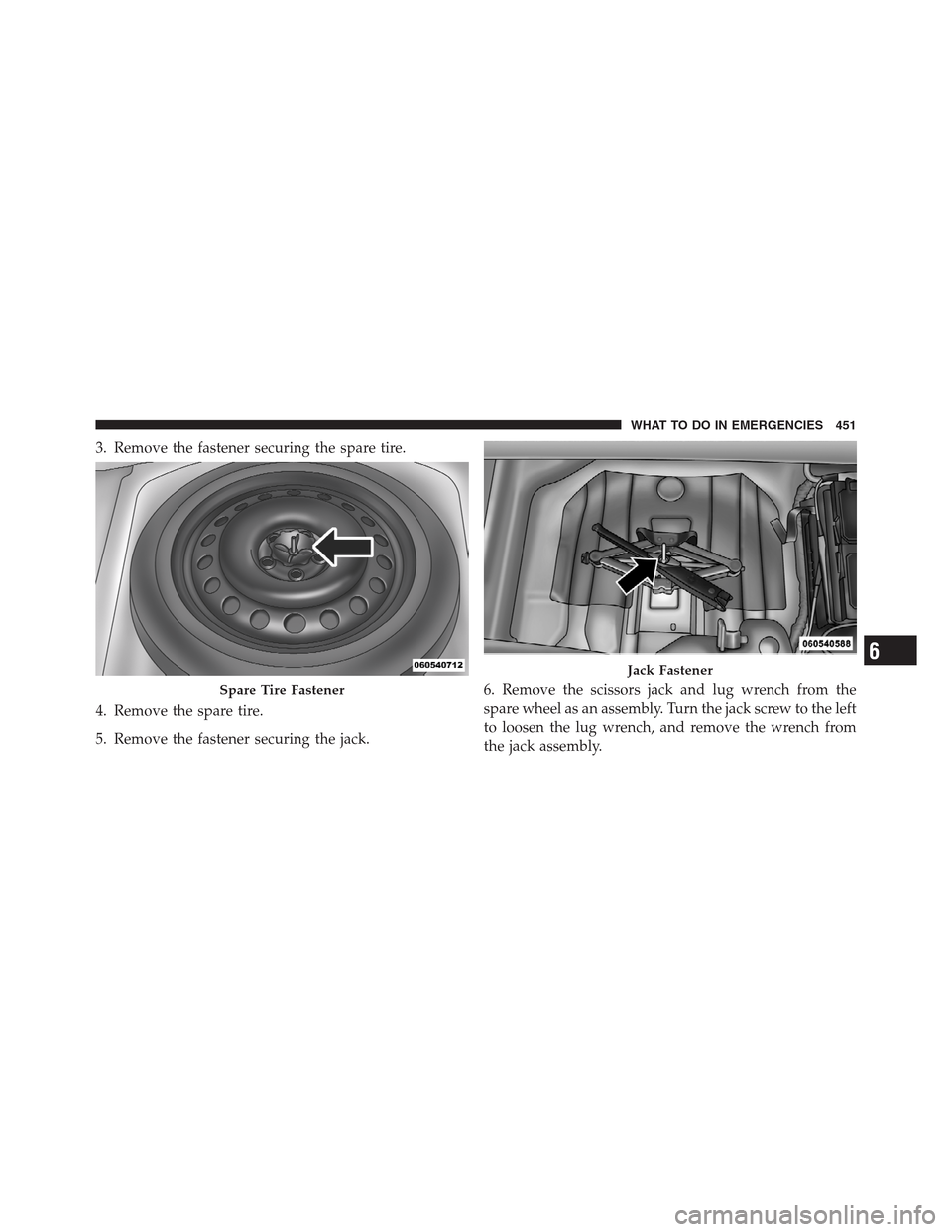 CHRYSLER 300 2012 2.G Owners Manual 3. Remove the fastener securing the spare tire.
4. Remove the spare tire.
5. Remove the fastener securing the jack.6. Remove the scissors jack and lug wrench from the
spare wheel as an assembly. Turn CHRYSLER 300 2012 2.G Owners Manual 3. Remove the fastener securing the spare tire.
4. Remove the spare tire.
5. Remove the fastener securing the jack.6. Remove the scissors jack and lug wrench from the
spare wheel as an assembly. Turn