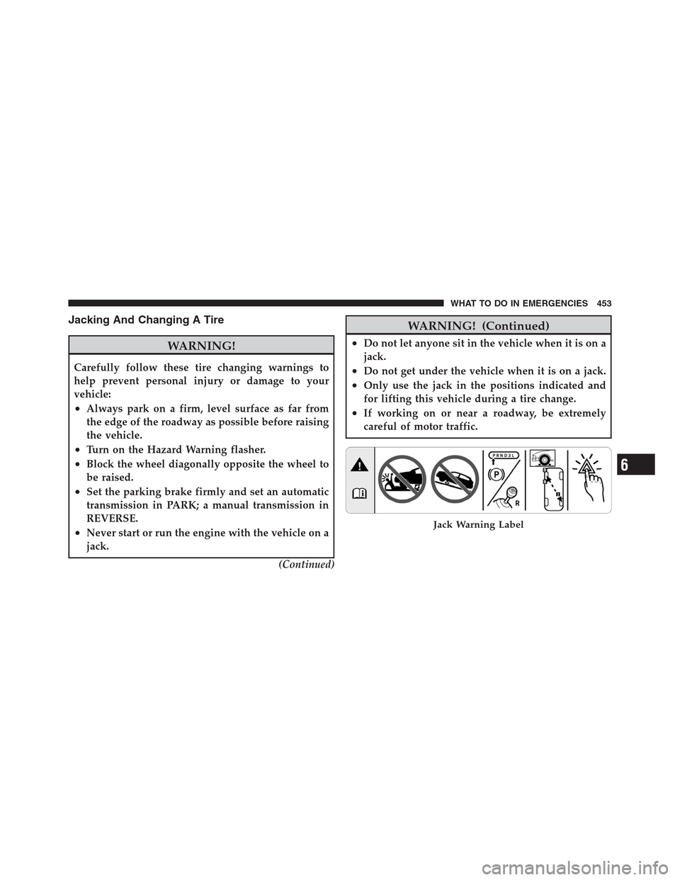 CHRYSLER 300 2012 2.G Owners Manual Jacking And Changing A Tire
WARNING!
Carefully follow these tire changing warnings to
help prevent personal injury or damage to your
vehicle:
•Always park on a firm, level surface as far from
the ed CHRYSLER 300 2012 2.G Owners Manual Jacking And Changing A Tire
WARNING!
Carefully follow these tire changing warnings to
help prevent personal injury or damage to your
vehicle:
•Always park on a firm, level surface as far from
the ed
