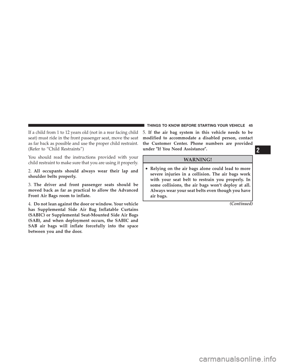 CHRYSLER 300 2012 2.G Service Manual If a child from 1 to 12 years old (not in a rear facing child
seat) must ride in the front passenger seat, move the seat
as far back as possible and use the proper child restraint.
(Refer to “Child CHRYSLER 300 2012 2.G Service Manual If a child from 1 to 12 years old (not in a rear facing child
seat) must ride in the front passenger seat, move the seat
as far back as possible and use the proper child restraint.
(Refer to “Child