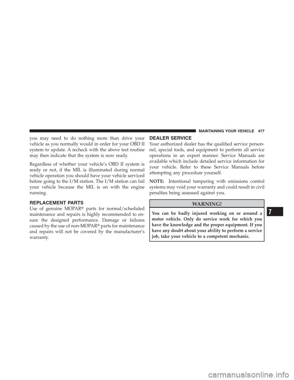 CHRYSLER 300 2012 2.G Owners Manual you may need to do nothing more than drive your
vehicle as you normally would in order for your OBD II
system to update. A recheck with the above test routine
may then indicate that the system is now 