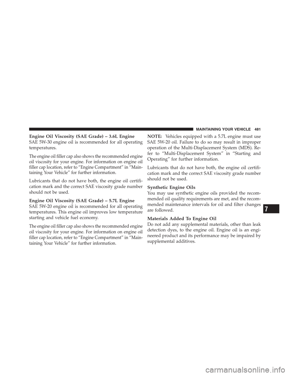 CHRYSLER 300 2012 2.G Owners Manual Engine Oil Viscosity (SAE Grade) – 3.6L Engine
SAE 5W-30 engine oil is recommended for all operating
temperatures.
The engine oil filler cap also shows the recommended engine
oil viscosity for your CHRYSLER 300 2012 2.G Owners Manual Engine Oil Viscosity (SAE Grade) – 3.6L Engine
SAE 5W-30 engine oil is recommended for all operating
temperatures.
The engine oil filler cap also shows the recommended engine
oil viscosity for your