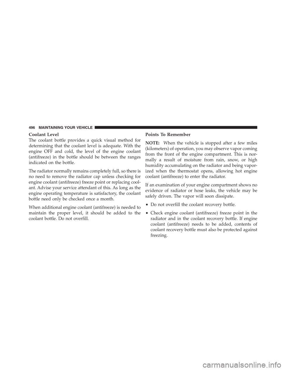 CHRYSLER 300 2012 2.G Owners Manual Coolant Level
The coolant bottle provides a quick visual method for
determining that the coolant level is adequate. With the
engine OFF and cold, the level of the engine coolant
(antifreeze) in the bo CHRYSLER 300 2012 2.G Owners Manual Coolant Level
The coolant bottle provides a quick visual method for
determining that the coolant level is adequate. With the
engine OFF and cold, the level of the engine coolant
(antifreeze) in the bo