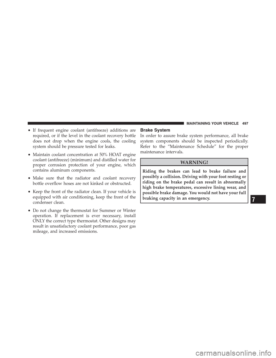 CHRYSLER 300 2012 2.G Owners Manual •If frequent engine coolant (antifreeze) additions are
required, or if the level in the coolant recovery bottle
does not drop when the engine cools, the cooling
system should be pressure tested for CHRYSLER 300 2012 2.G Owners Manual •If frequent engine coolant (antifreeze) additions are
required, or if the level in the coolant recovery bottle
does not drop when the engine cools, the cooling
system should be pressure tested for