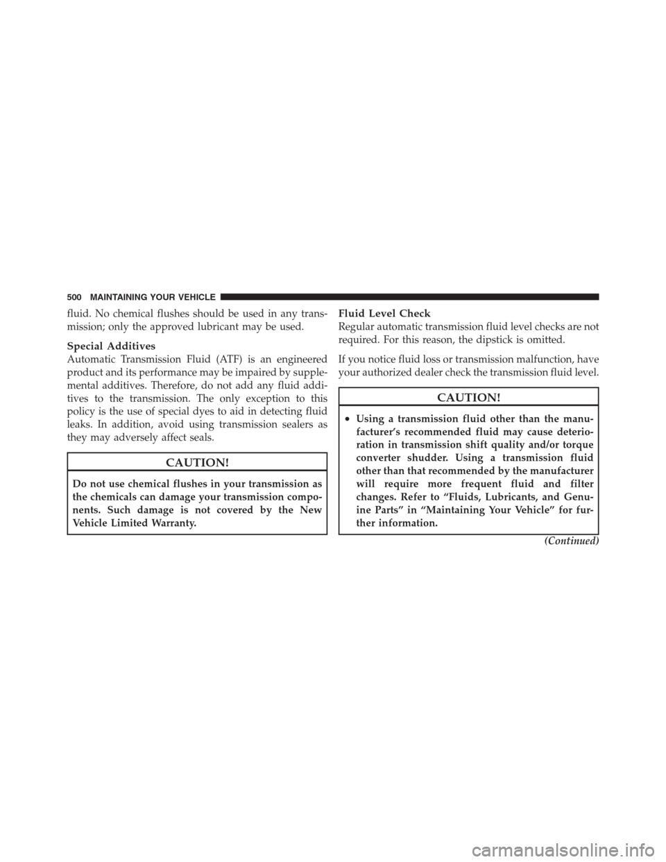 CHRYSLER 300 2012 2.G Owners Manual fluid. No chemical flushes should be used in any trans-
mission; only the approved lubricant may be used.
Special Additives
Automatic Transmission Fluid (ATF) is an engineered
product and its performa