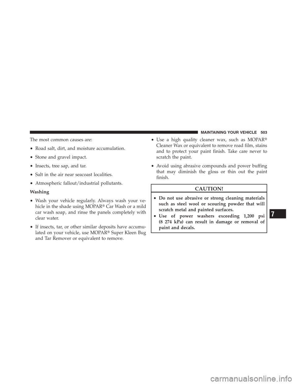 CHRYSLER 300 2012 2.G Owners Manual The most common causes are:
•Road salt, dirt, and moisture accumulation.
•Stone and gravel impact.
•Insects, tree sap, and tar.
•Salt in the air near seacoast localities.
•Atmospheric fallou