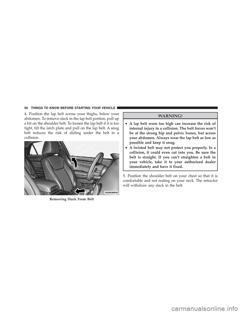 CHRYSLER 300 2012 2.G Workshop Manual 4. Position the lap belt across your thighs, below your
abdomen. To remove slack in the lap belt portion, pull up
a bit on the shoulder belt. To loosen the lap belt if it is too
tight, tilt the latch 