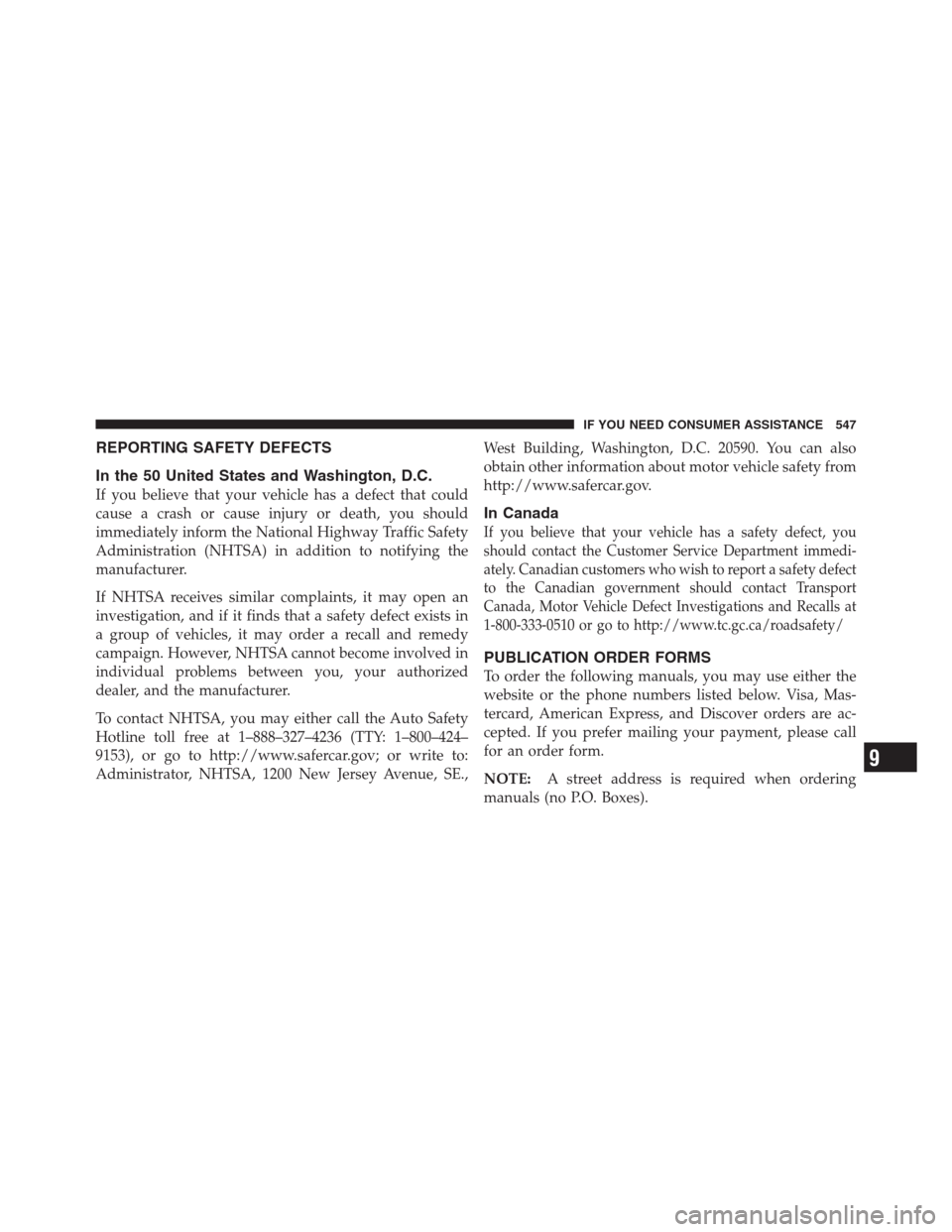 CHRYSLER 300 2012 2.G Owners Manual REPORTING SAFETY DEFECTS
In the 50 United States and Washington, D.C.
If you believe that your vehicle has a defect that could
cause a crash or cause injury or death, you should
immediately inform the