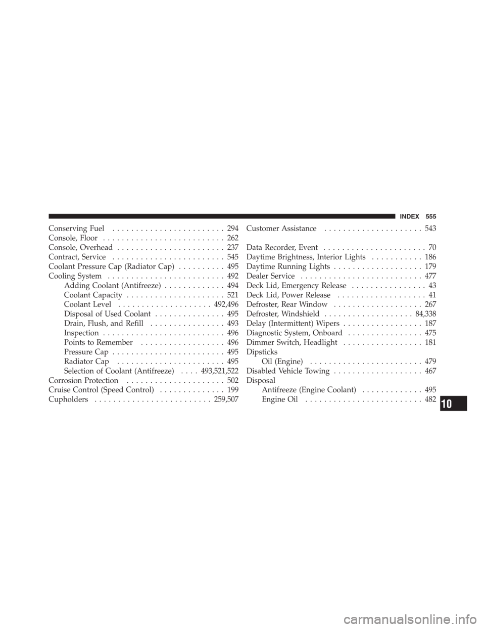 CHRYSLER 300 2012 2.G Owners Manual Conserving Fuel........................ 294
Console, Floor.......................... 262
Console, Overhead....................... 237
Contract, Service........................ 545
Coolant Pressure Cap