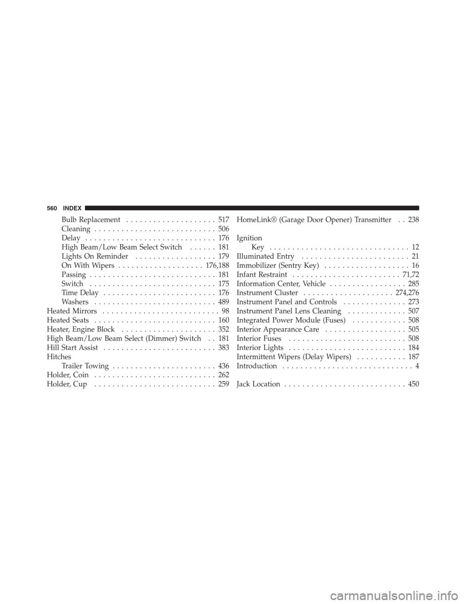 CHRYSLER 300 2012 2.G Service Manual Bulb Replacement.................... 517
Cleaning........................... 506
Delay............................. 176
High Beam/Low Beam Select Switch...... 181
Lights On Reminder.................. 