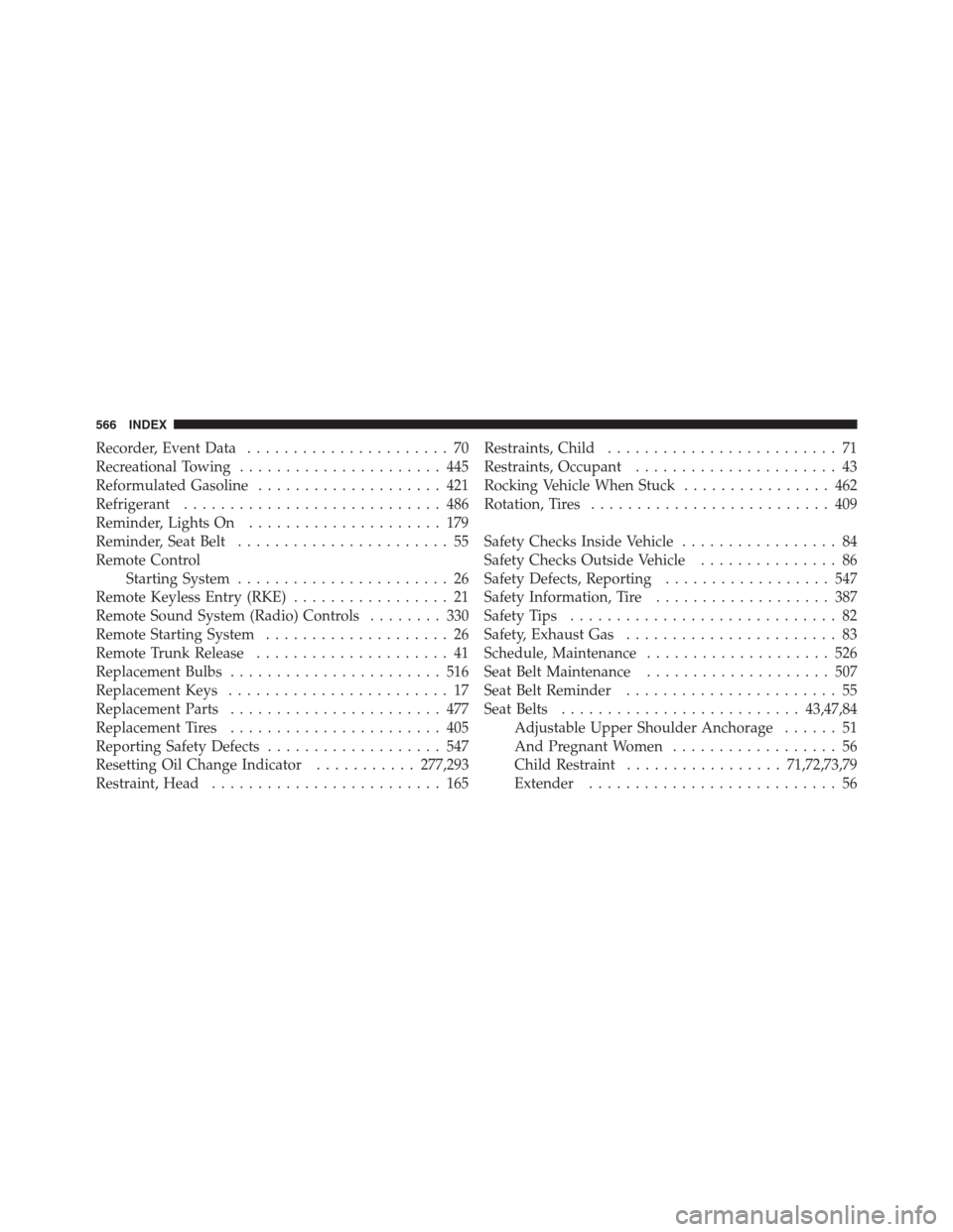 CHRYSLER 300 2012 2.G Service Manual Recorder, Event Data...................... 70
Recreational Towing...................... 445
Reformulated Gasoline.................... 421
Refrigerant............................ 486
Reminder, Lights O