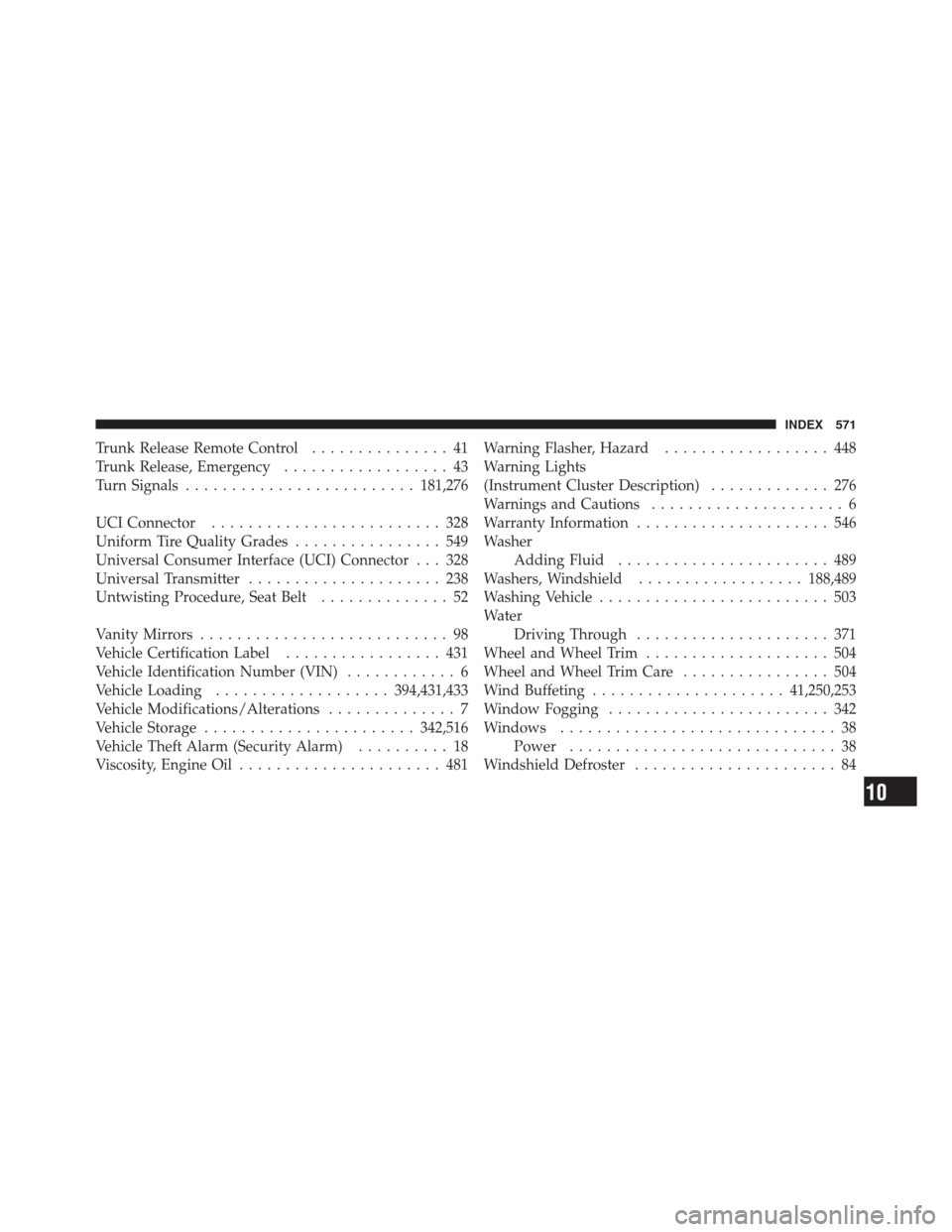 CHRYSLER 300 2012 2.G Owners Manual Trunk Release Remote Control............... 41
Trunk Release, Emergency.................. 43
Turn Signals.........................181,276
UCI Connector......................... 328
Uniform Tire Qualit