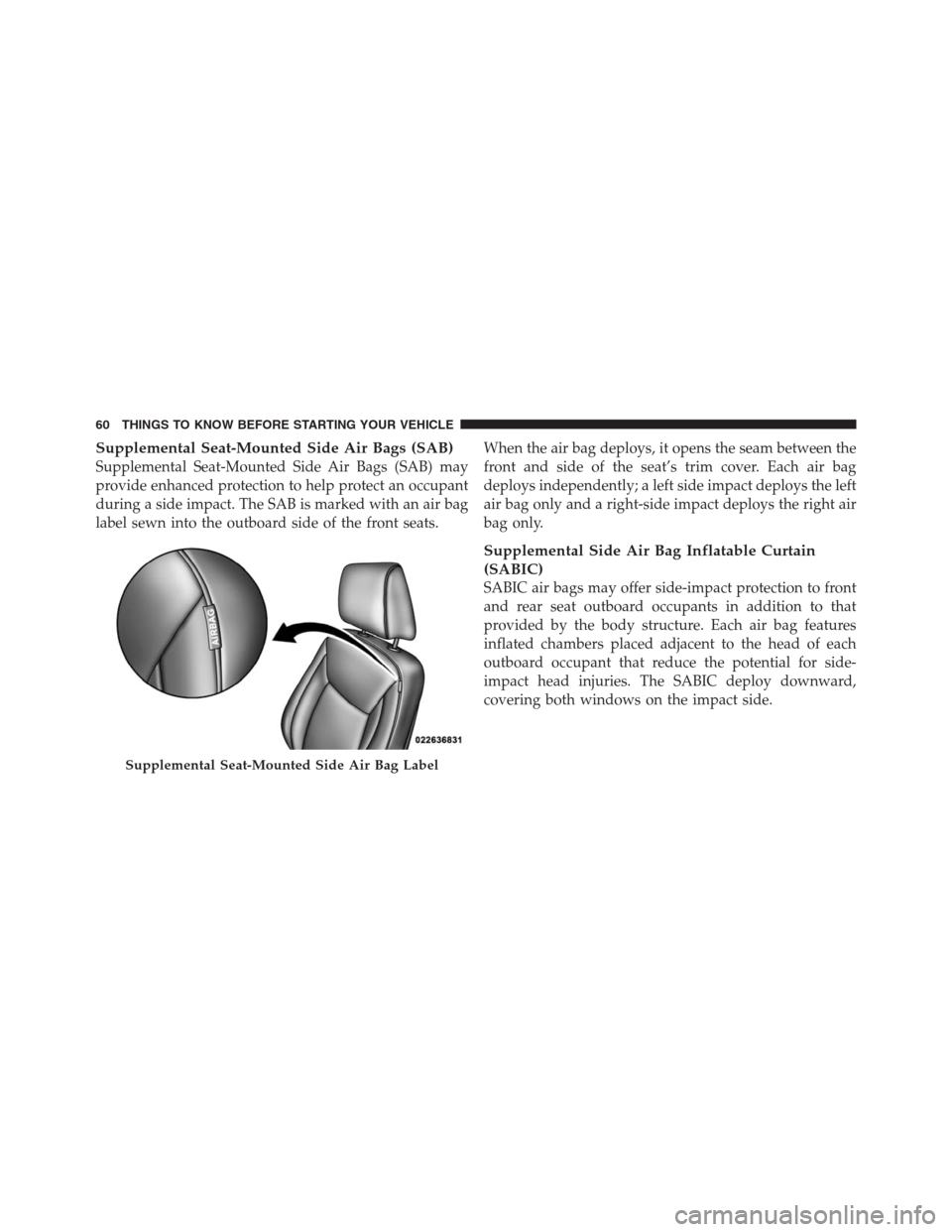CHRYSLER 300 2012 2.G Repair Manual Supplemental Seat-Mounted Side Air Bags (SAB)
Supplemental Seat-Mounted Side Air Bags (SAB) may
provide enhanced protection to help protect an occupant
during a side impact. The SAB is marked with an CHRYSLER 300 2012 2.G Repair Manual Supplemental Seat-Mounted Side Air Bags (SAB)
Supplemental Seat-Mounted Side Air Bags (SAB) may
provide enhanced protection to help protect an occupant
during a side impact. The SAB is marked with an