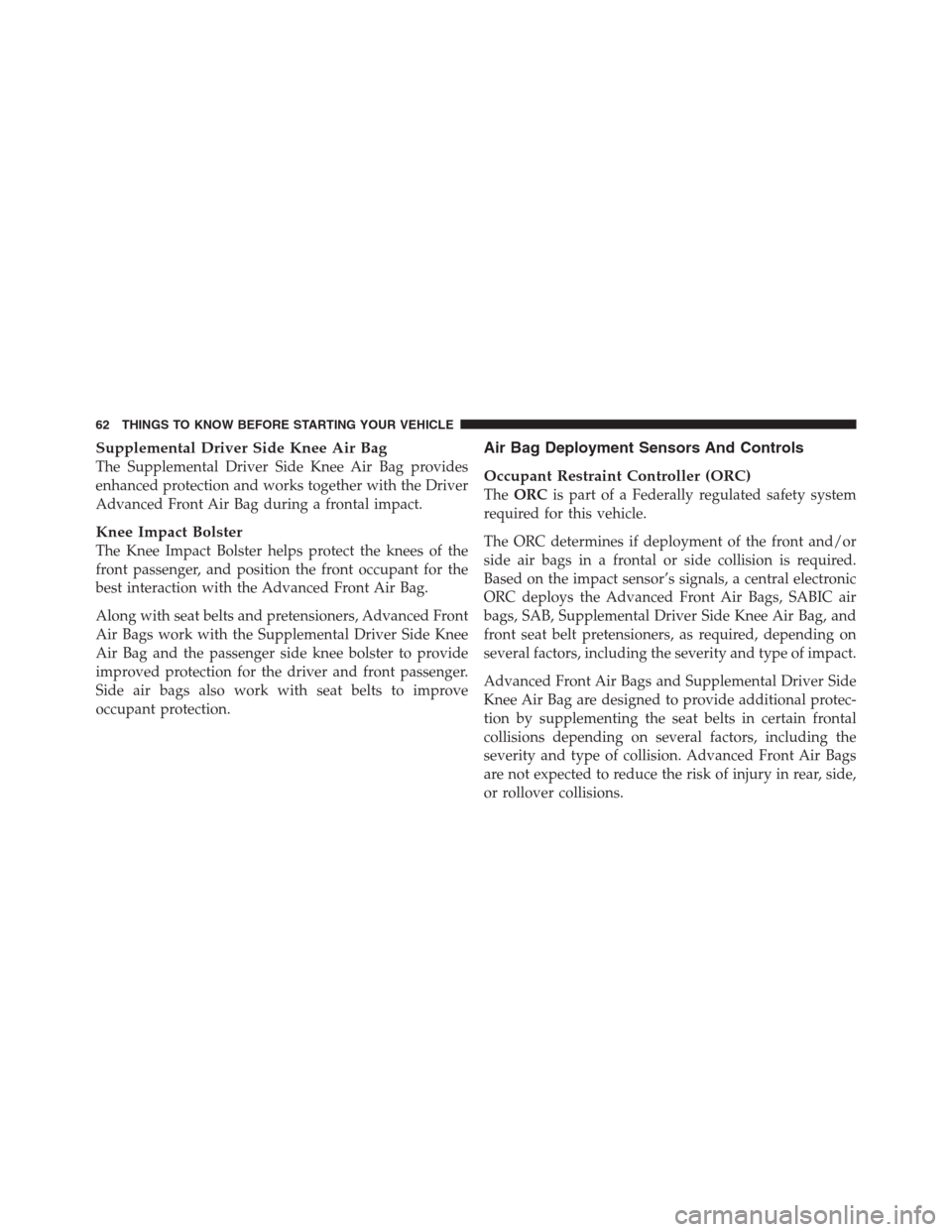 CHRYSLER 300 2012 2.G Owners Manual Supplemental Driver Side Knee Air Bag
The Supplemental Driver Side Knee Air Bag provides
enhanced protection and works together with the Driver
Advanced Front Air Bag during a frontal impact.
Knee Imp
