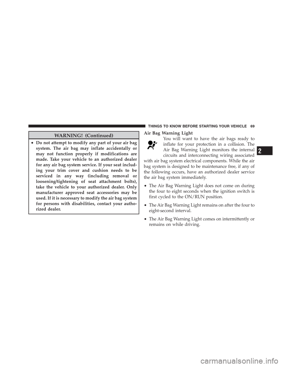 CHRYSLER 300 2012 2.G Owners Manual WARNING! (Continued)
•Do not attempt to modify any part of your air bag
system. The air bag may inflate accidentally or
may not function properly if modifications are
made. Take your vehicle to an a