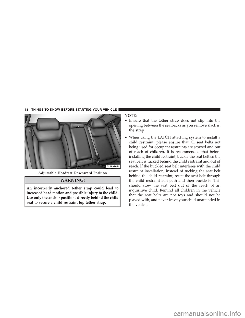 CHRYSLER 300 2012 2.G Manual PDF WARNING!
An incorrectly anchored tether strap could lead to
increased head motion and possible injury to the child.
Use only the anchor positions directly behind the child
seat to secure a child restr CHRYSLER 300 2012 2.G Manual PDF WARNING!
An incorrectly anchored tether strap could lead to
increased head motion and possible injury to the child.
Use only the anchor positions directly behind the child
seat to secure a child restr