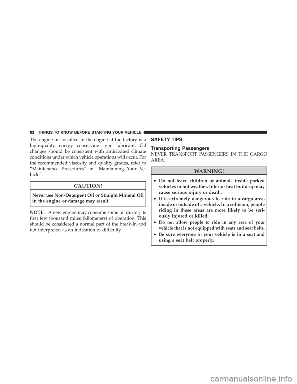 CHRYSLER 300 2012 2.G Manual Online The engine oil installed in the engine at the factory is a
high-quality energy conserving type lubricant. Oil
changes should be consistent with anticipated climate
conditions under which vehicle opera
