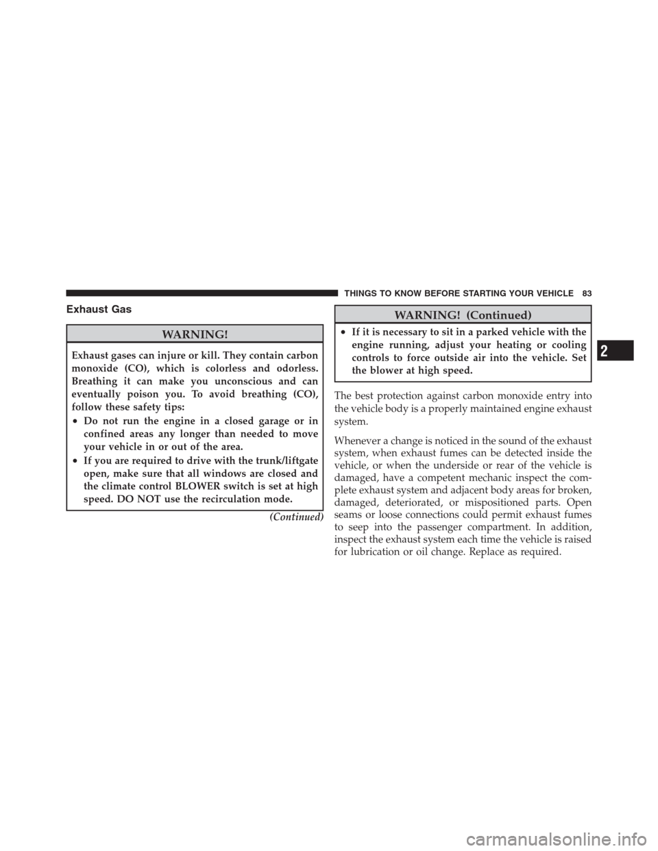 CHRYSLER 300 2012 2.G Owners Manual Exhaust Gas
WARNING!
Exhaust gases can injure or kill. They contain carbon
monoxide (CO), which is colorless and odorless.
Breathing it can make you unconscious and can
eventually poison you. To avoid