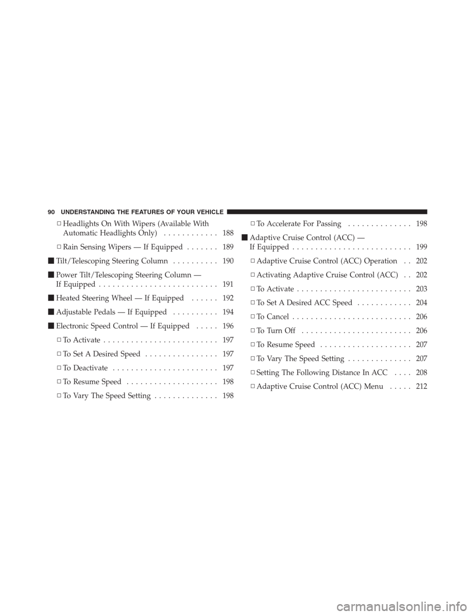 CHRYSLER 300 2012 2.G Owners Manual ▫Headlights On With Wipers (Available With
Automatic Headlights Only)............ 188
▫Rain Sensing Wipers — If Equipped....... 189
Tilt/Telescoping Steering Column.......... 190
Power Tilt/Te
