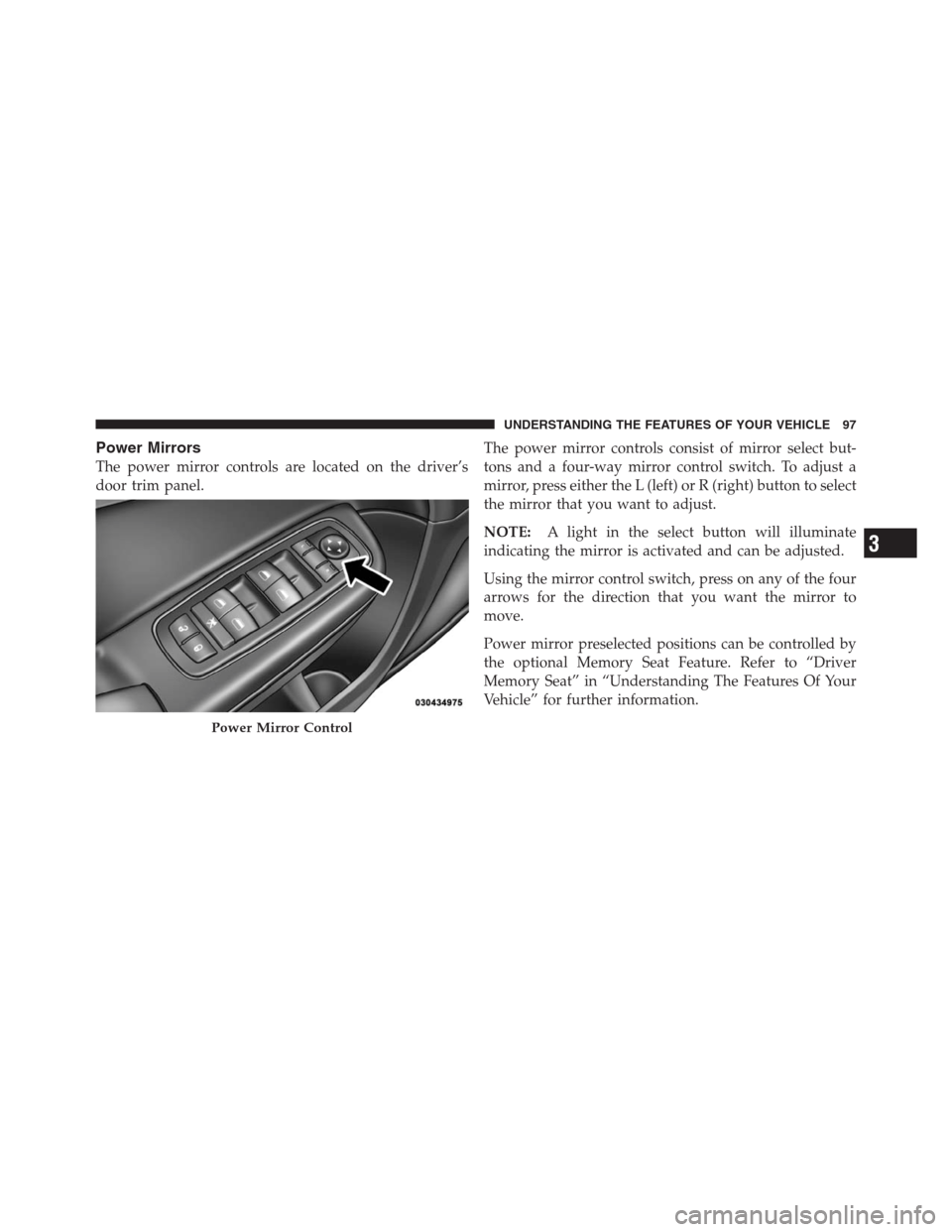 CHRYSLER 300 2012 2.G Owners Manual Power Mirrors
The power mirror controls are located on the driver’s
door trim panel.The power mirror controls consist of mirror select but-
tons and a four-way mirror control switch. To adjust a
mir