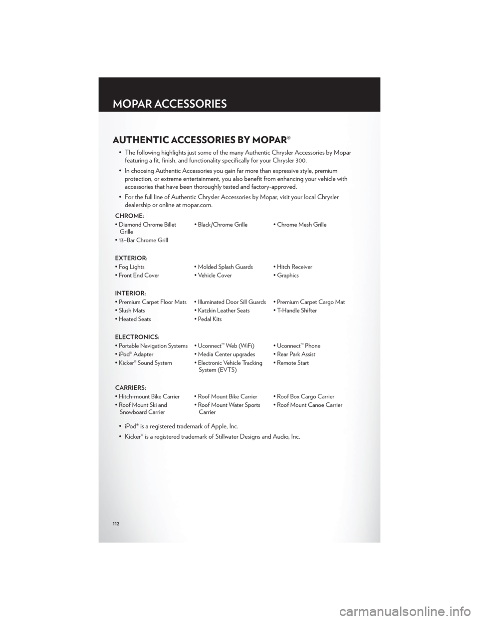 CHRYSLER 300 2012 2.G User Guide AUTHENTIC ACCESSORIES BY MOPAR®
• The following highlights just some of the many Authentic Chrysler Accessories by Moparfeaturing a fit, finish, and functionality specifically for your Chrysler 300