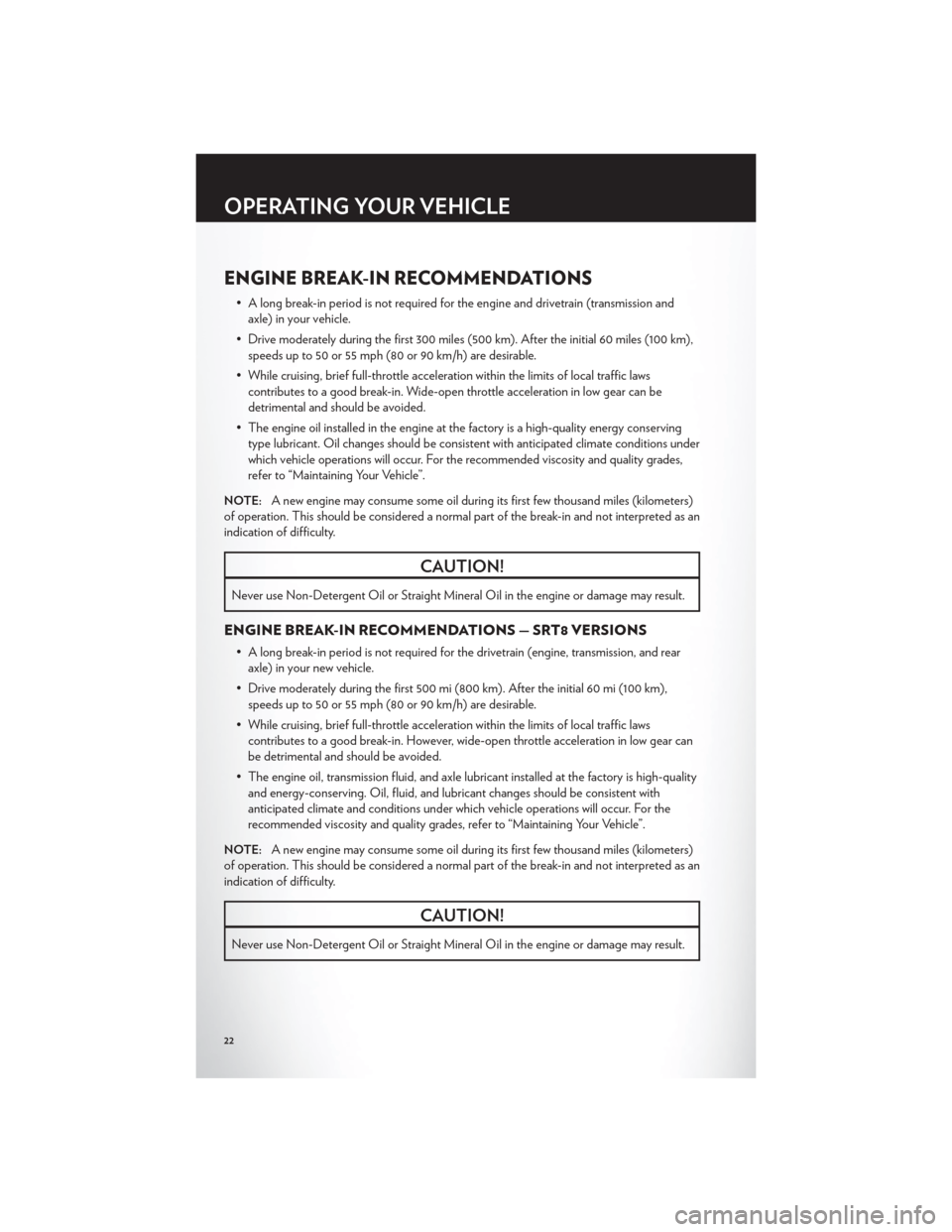 CHRYSLER 300 2012 2.G Owners Manual ENGINE BREAK-IN RECOMMENDATIONS
• A long break-in period is not required for the engine and drivetrain (transmission andaxle) in your vehicle.
• Drive moderately during the first 300 miles (500 km CHRYSLER 300 2012 2.G Owners Manual ENGINE BREAK-IN RECOMMENDATIONS
• A long break-in period is not required for the engine and drivetrain (transmission andaxle) in your vehicle.
• Drive moderately during the first 300 miles (500 km