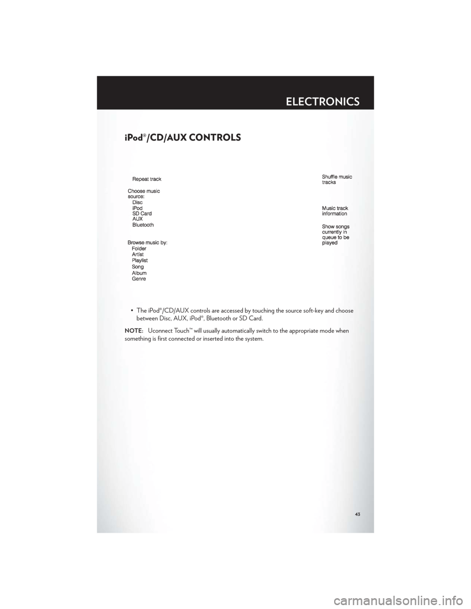 CHRYSLER 300 2012 2.G Service Manual iPod®/CD/AUX CONTROLS
• The iPod®/CD/AUX controls are accessed by touching the source soft-key and choosebetween Disc, AUX, iPod®, Bluetooth or SD Card.
NOTE:Uconnect Touch™ will usually automa CHRYSLER 300 2012 2.G Service Manual iPod®/CD/AUX CONTROLS
• The iPod®/CD/AUX controls are accessed by touching the source soft-key and choosebetween Disc, AUX, iPod®, Bluetooth or SD Card.
NOTE:Uconnect Touch™ will usually automa